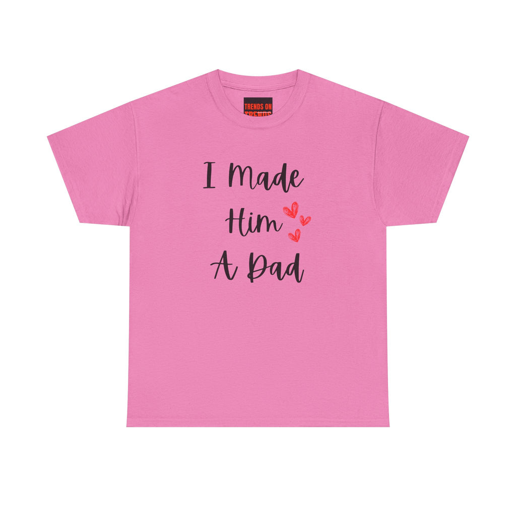 I Made Him A Dad Tee