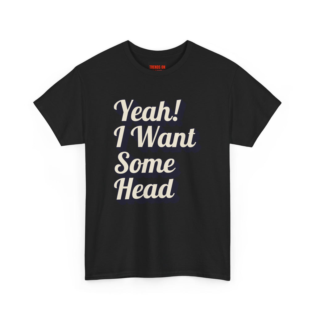 Yeah! I Want Some Head Tee